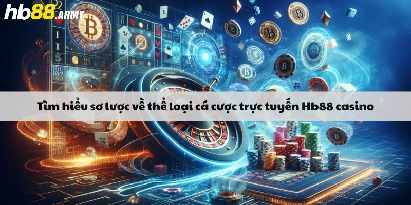 Tìm hiểu sơ lược về thể loại cá cược trực tuyến Hb88 casino