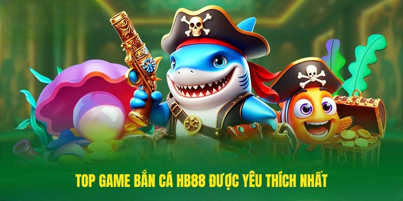 Top game Bắn cá HB88 được yêu thích nhất