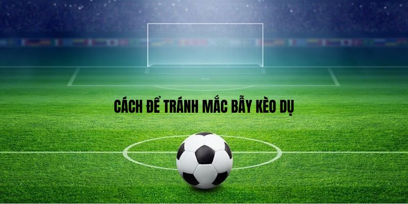 Cách để tránh mắc bẫy kèo dụ