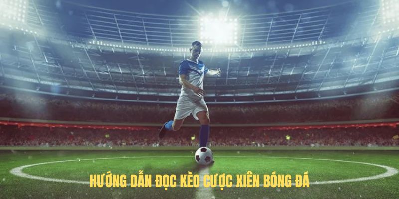 Hướng dẫn đọc kèo Cược xiên bóng đá