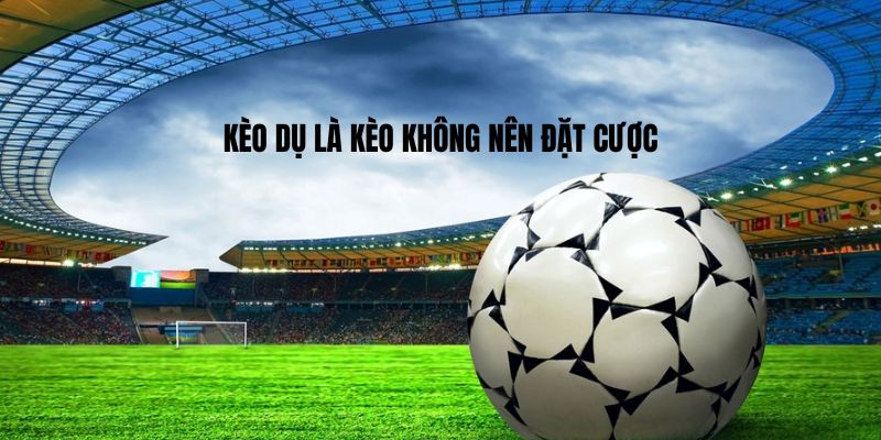 Kèo dụ là kèo không nên đặt cược