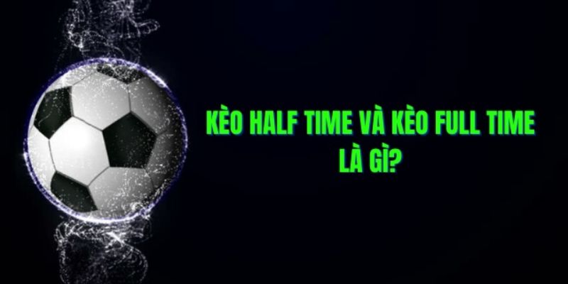 Kèo Half Time và Full Time là gì?