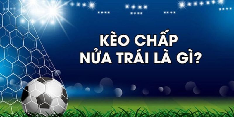 Kèo chấp nữa trái là gì?