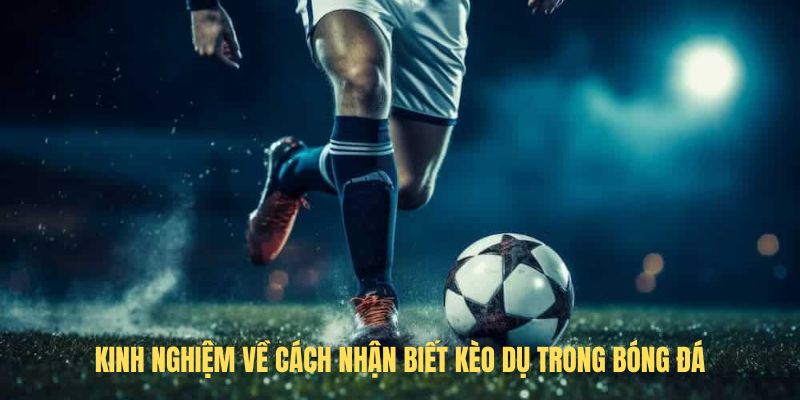 Kinh nghiệm về cách nhận biết kèo dụ trong bóng đá