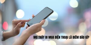 Mơ thấy đi mua điện thoại là điềm báo gì?