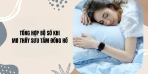 Tổng hợp bộ số khi Mơ thấy sưu tầm đồng hồ