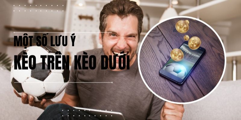 Một số lưu ý khi tham gia cược kèo trên kèo dưới