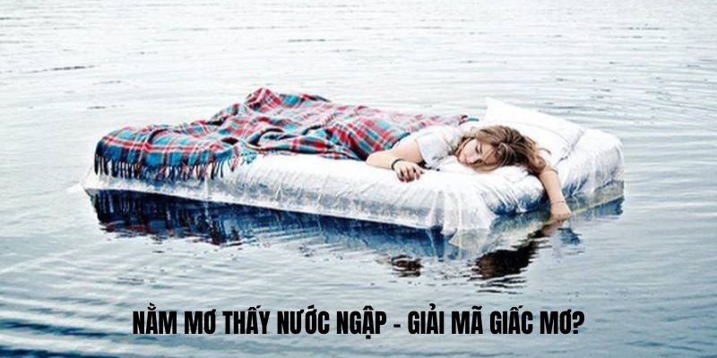 Nằm mơ thấy nước ngập đánh số gì dễ trúng