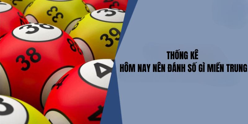 Thống kê hôm nay nên đánh số gì miền trung