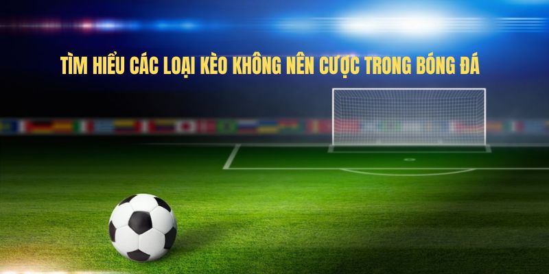 Tìm hiểu các loại kèo không nên cược trong bóng đá