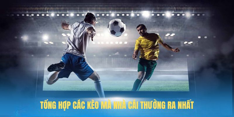 Tổng hợp các kèo mà nhà cái thường ra nhất