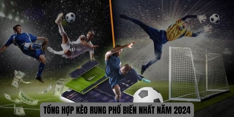 Tổng hợp kèo rung phổ biến nhất năm 2024