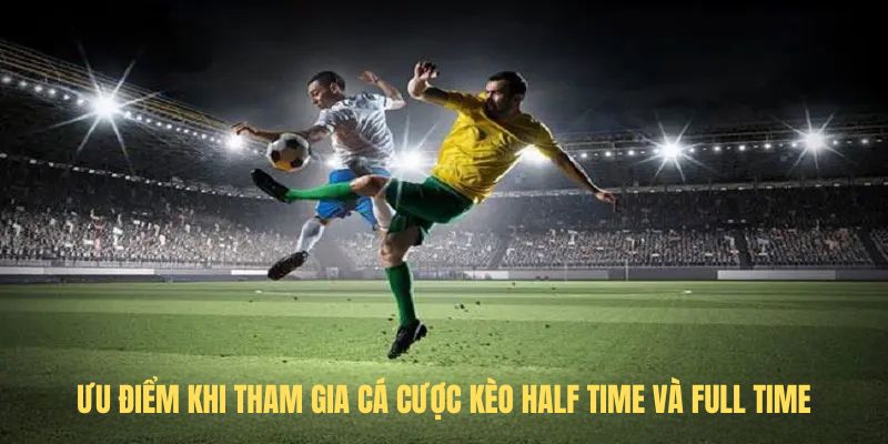 Ưu điểm khi tham gia cá cược kèo Half Time và Full Time