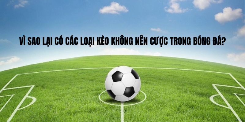 Vì sao lại có các loại kèo không nên cược trong bóng đá?