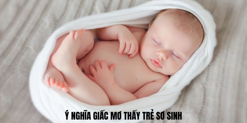 Ý nghĩa giấc mơ thấy trẻ sơ sinh